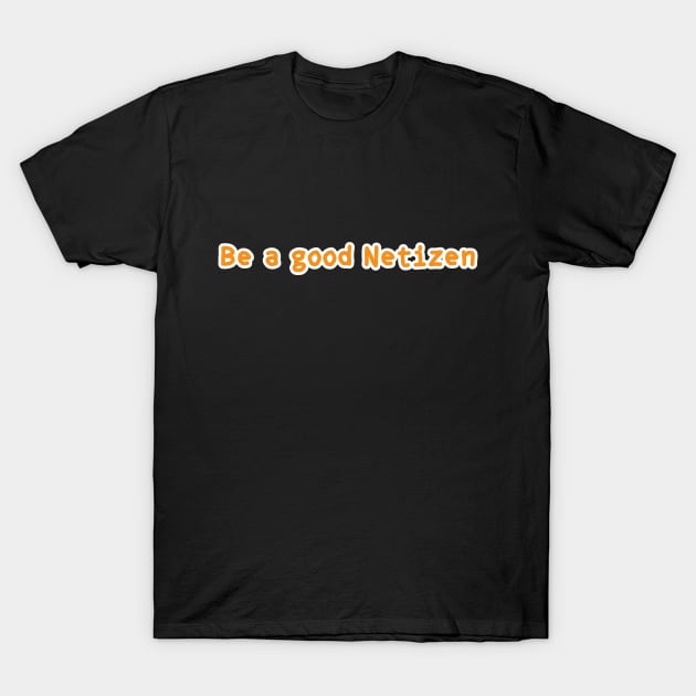 Be A Good Netizen T-Shirt by umarhahn